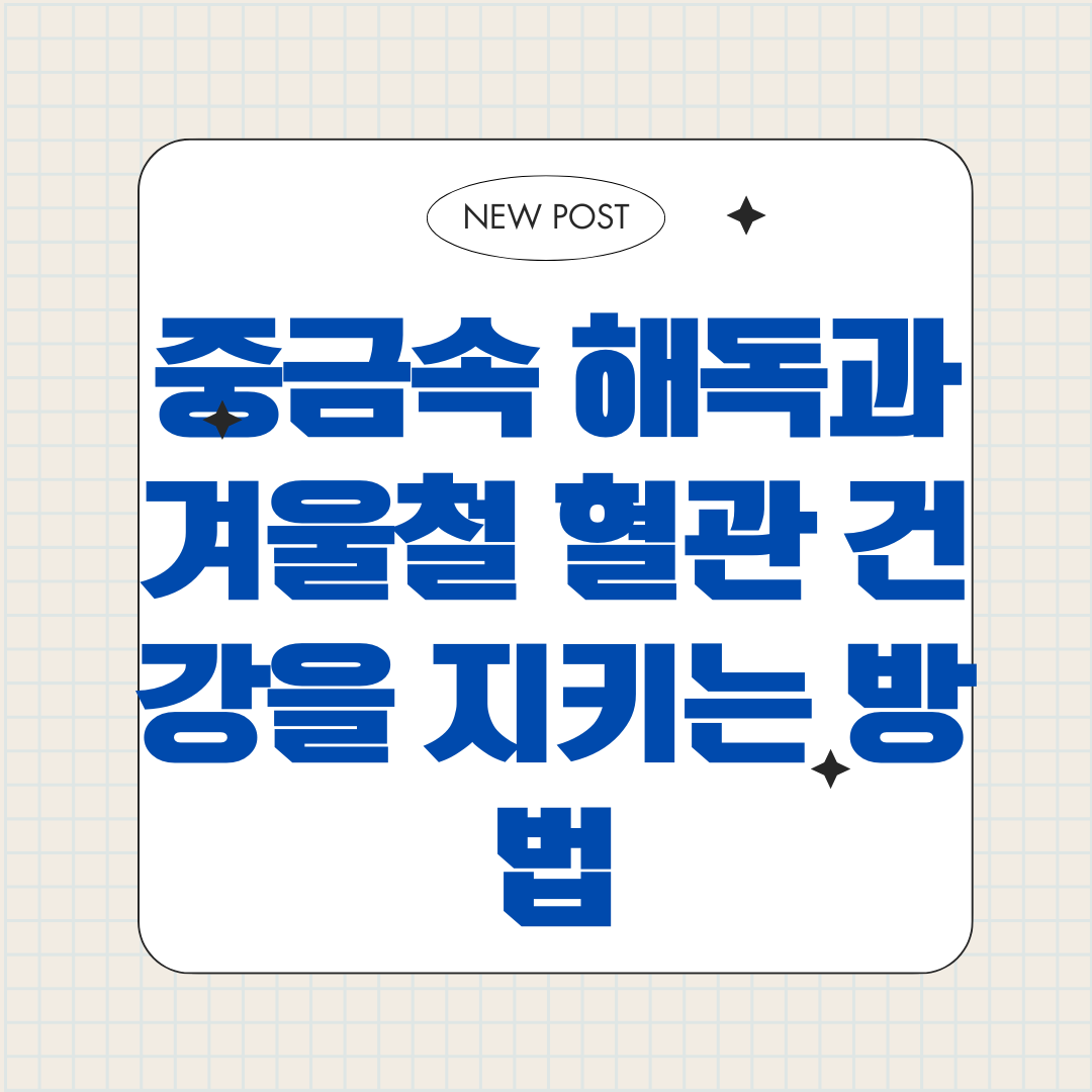 중금속 해독과 겨울철 혈관 건강을 지키는 방법