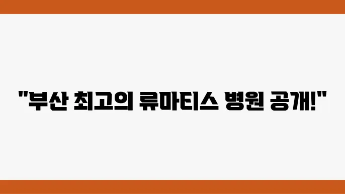 부산 류마티스 관절염 추천 병원 BEST 7곳 류마티스 관절염 원인 증상 진단 검사 치료 예방