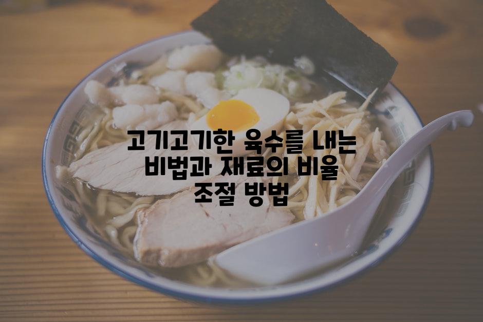 고기고기한 육수를 내는 비법과 재료의 비율 조절 방법