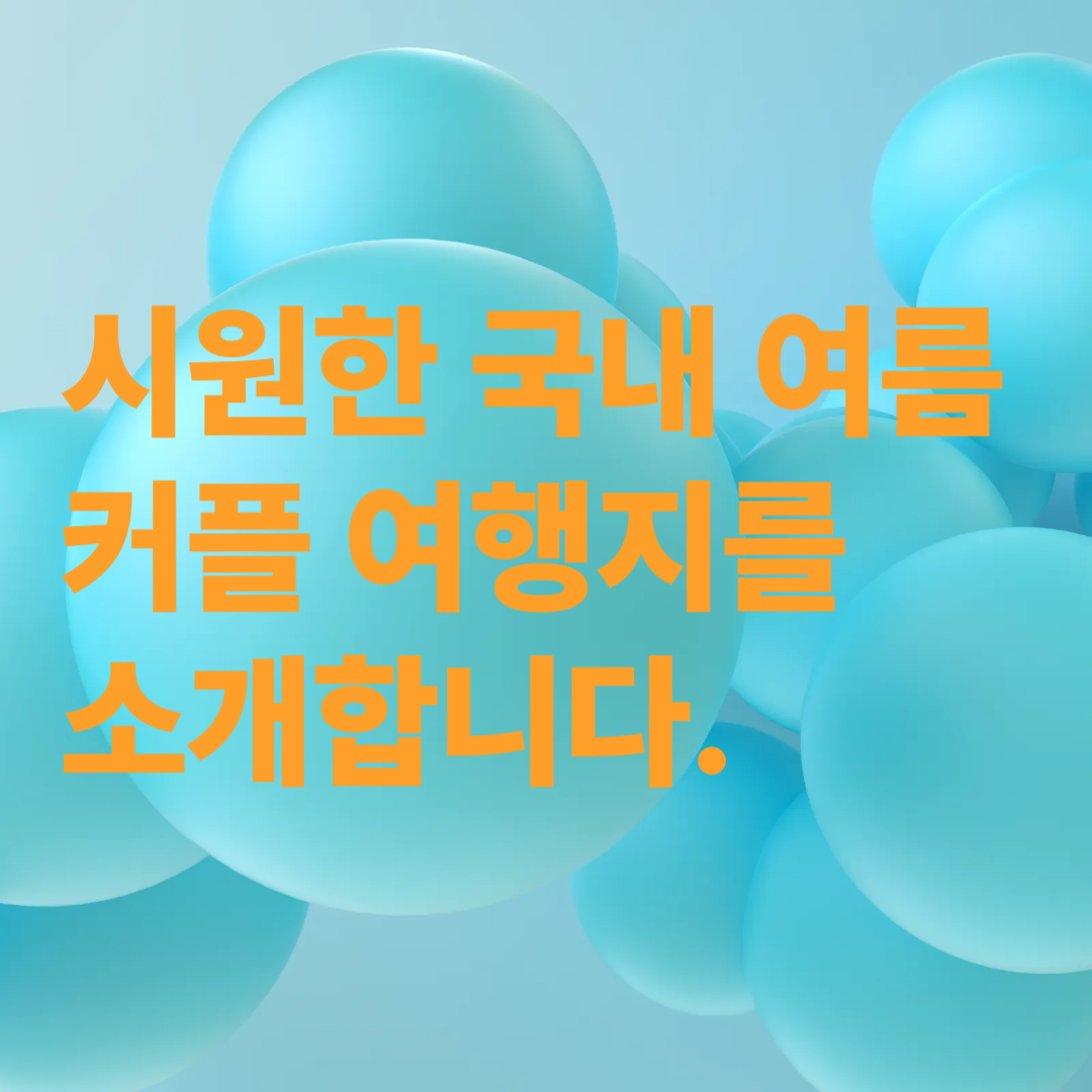 시원한 국내 여름 커플 여행지를 소개합니다.