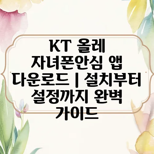 KT 올레 자녀폰안심 앱 다운로드｜설치부터 설정까지 완벽 가이드