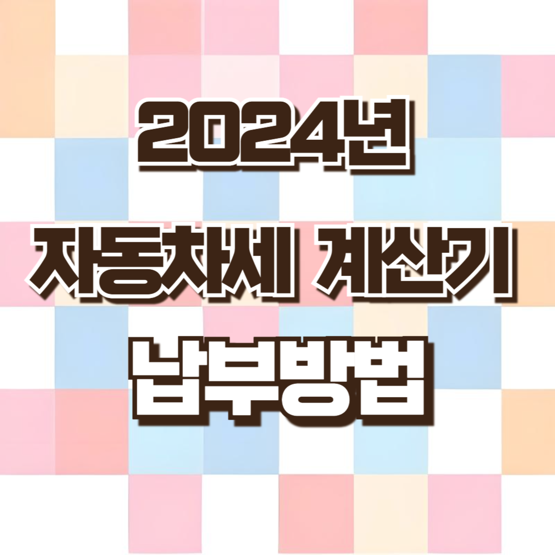 2024년 자동차세 계산기 및 납부방법