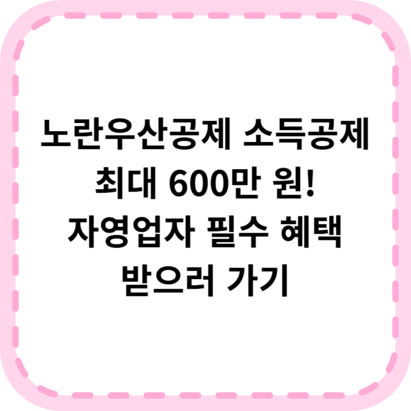 노란우산공제 소득공제 혜택 알아보기(+한도 600만원 상향)