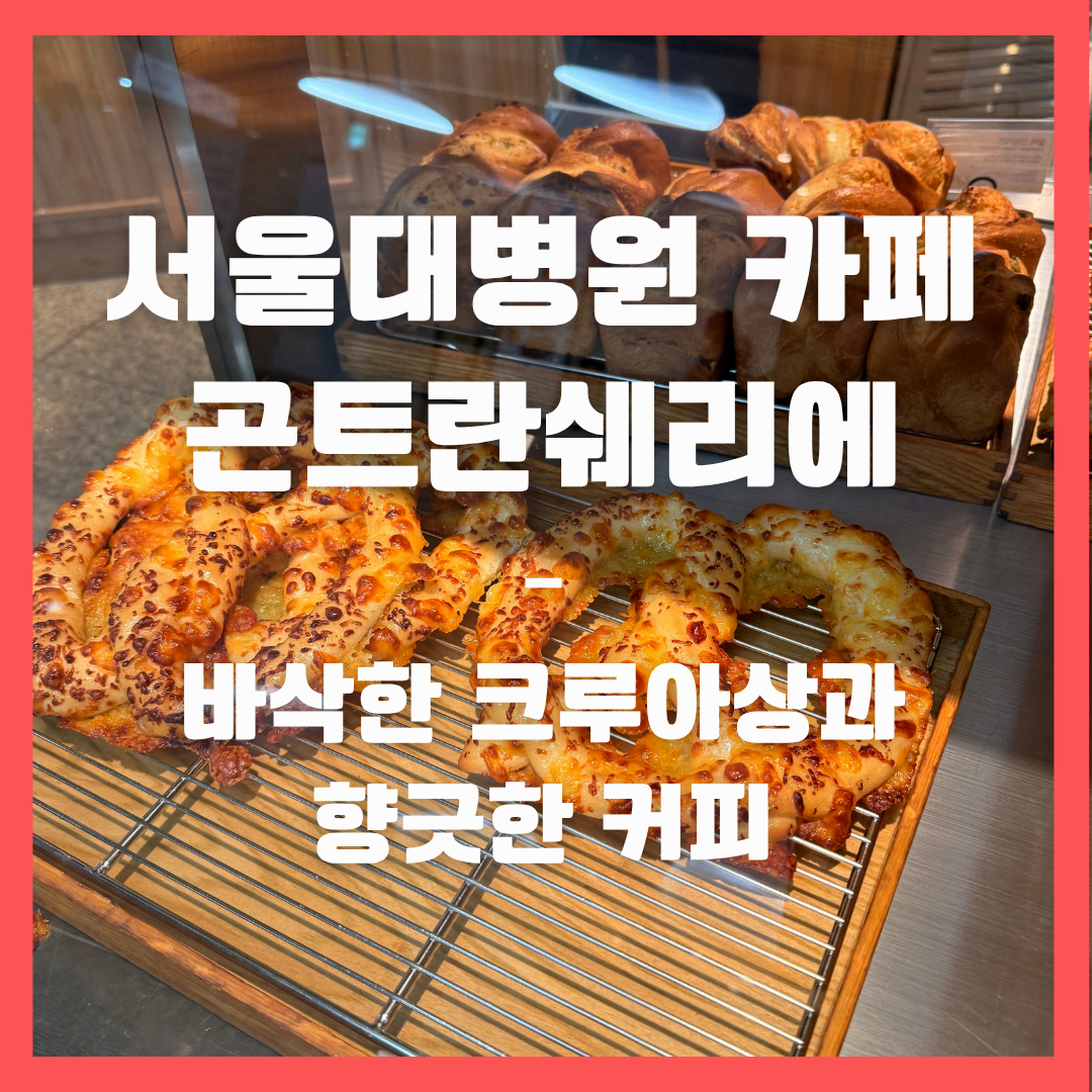 서울대병원 카페 곤트란쉐리에 – 바삭한 크루아상과 향긋한 커피