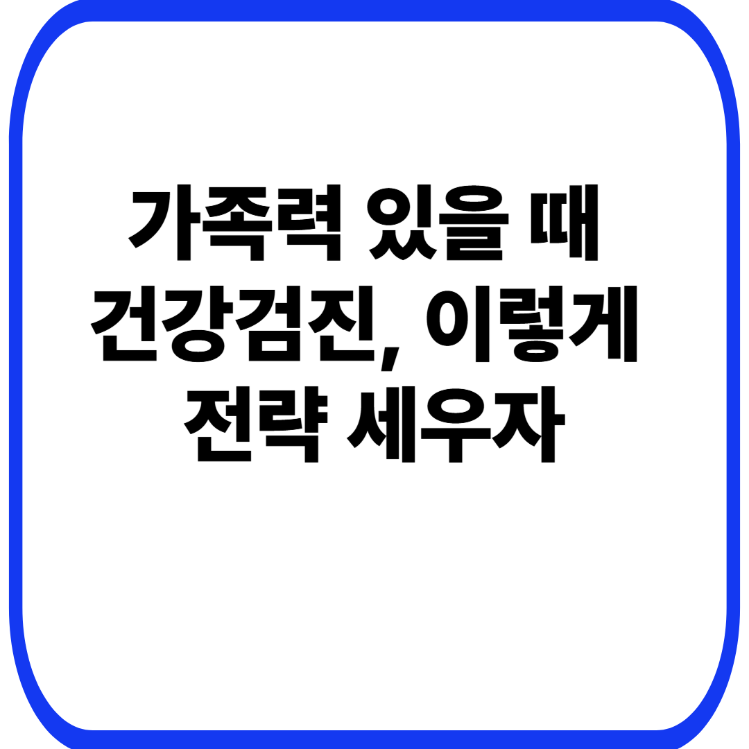 가족력 있을 때 건강검진, 이렇게 전략 세우자