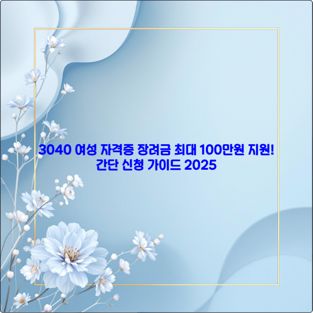 3040 여성 자격증 장려금 최대 100만원 지원! 간단 신청 가이드 2025