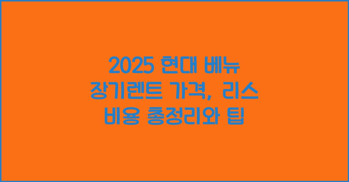 2025 현대 베뉴 장기렌트 가격, 리스 비용 총정리