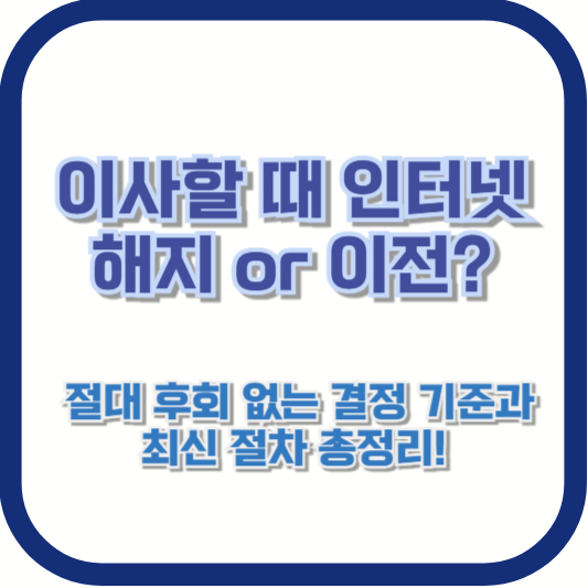 이사할 때 인터넷 해지 or 이전? 절대 후회 없는 결정 기준과 최신 절차 총정리!