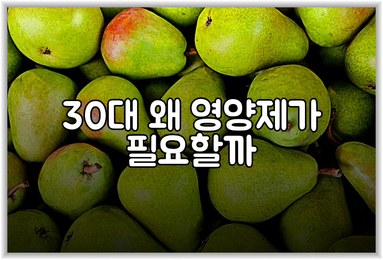 30대 왜 영양제가 필요할까