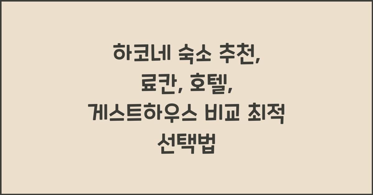 하코네 숙소 추천: 료칸, 호텔, 게스트하우스 비교