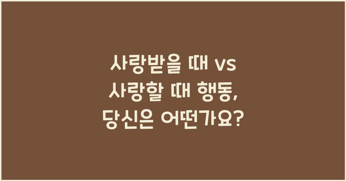 사랑받을 때 vs 사랑할 때 행동