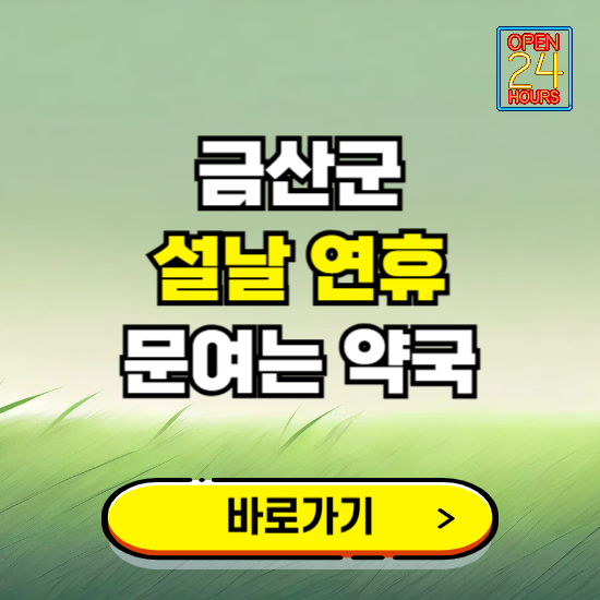 금산군 설날 연휴 문여는 약국 ❘ 24시 비상 당직 일요일 밤에 문여는 곳
