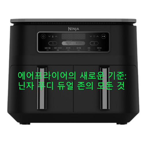 에어프라이어의 새로운 기준: 닌자 푸디 듀얼 존의 모든 것