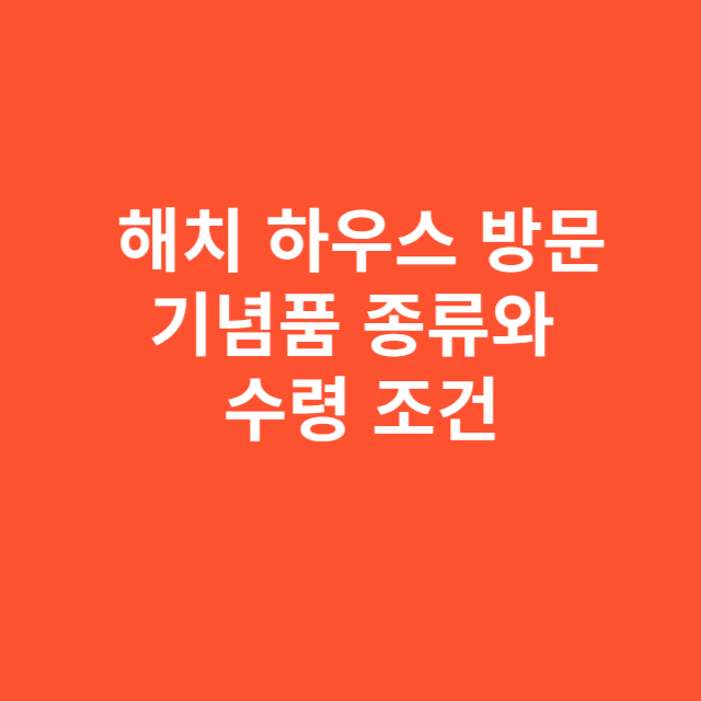 해치 하우스 방문 시 받을 수 있는 기념품 종류와 수령 조건