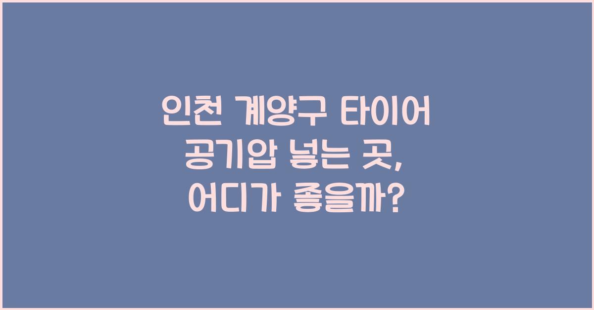 인천 계양구 타이어 공기압 넣는 곳