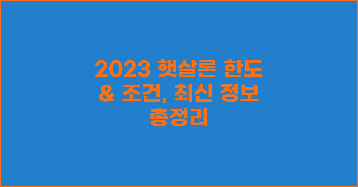 2023 햇살론 한도, 최신 정보 총정리