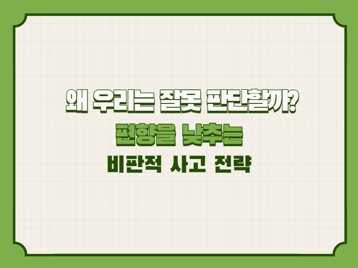 왜 우리는 잘못 판단할까? 편향을 낮추는 비판적 사고 전략