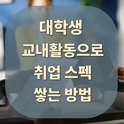 대학생 교내 활동으로 취업 스펙 쌓는 방법