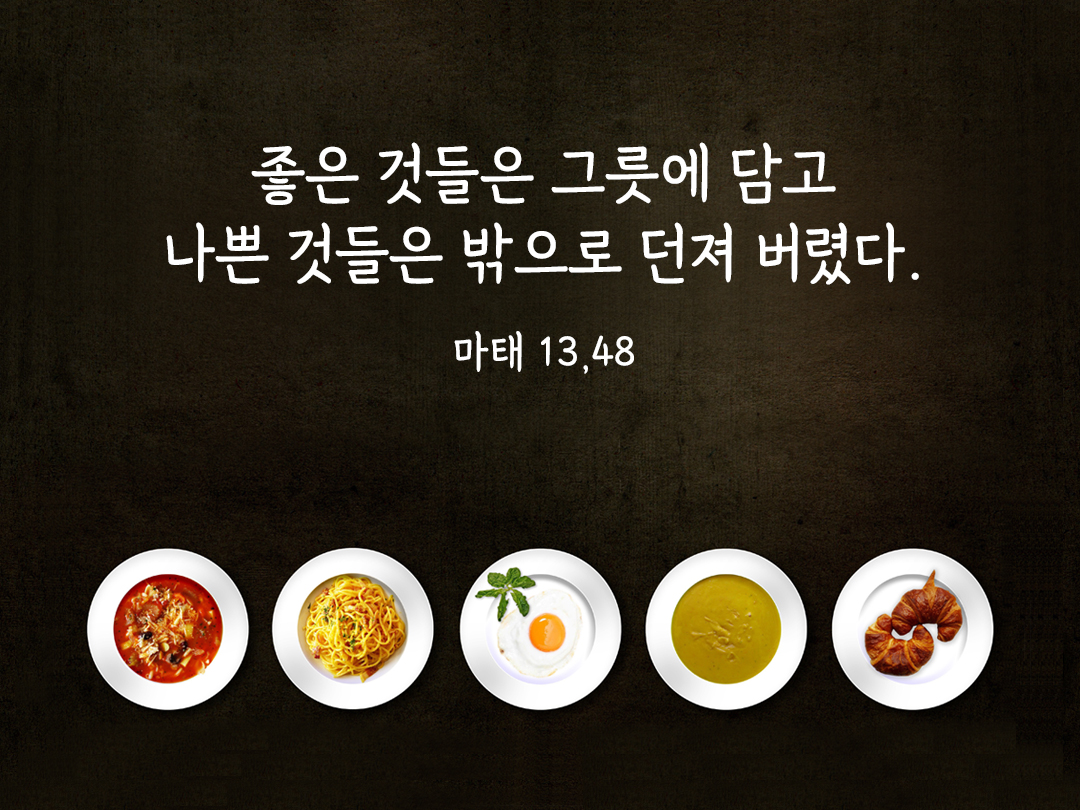 좋은 것들은 그릇에 담고 나쁜 것들은 밖으로 던져 버렸다. (마태 13,48)