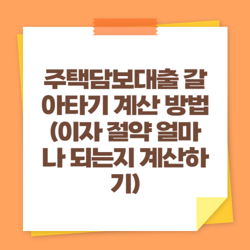 주택담보대출 갈아타기 계산 방법 (이자 절약 얼마나 되는지 계산하기)