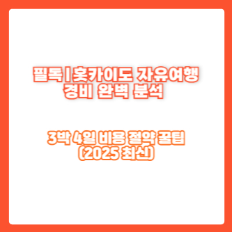 필독｜홋카이도 자유여행 경비 완벽 분석 – 3박 4일 비용 절약 꿀팁(2025 최신)