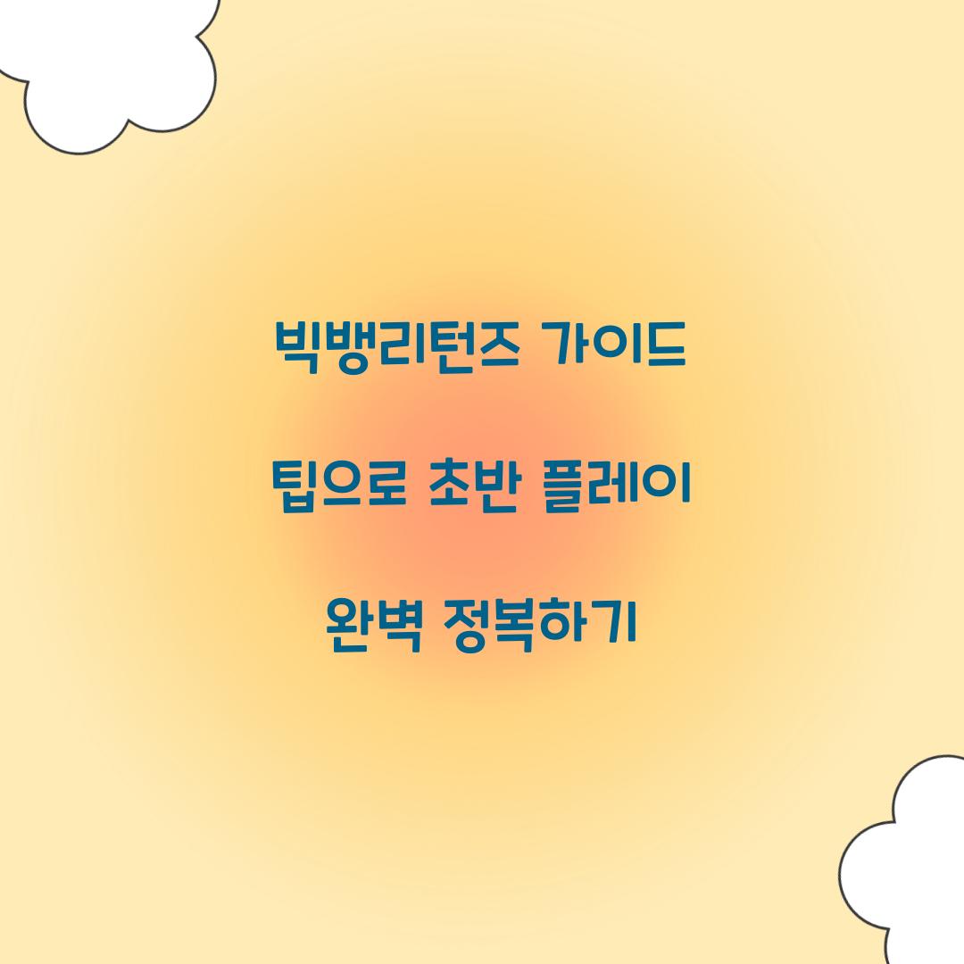 빅뱅리턴즈 가이드 팁