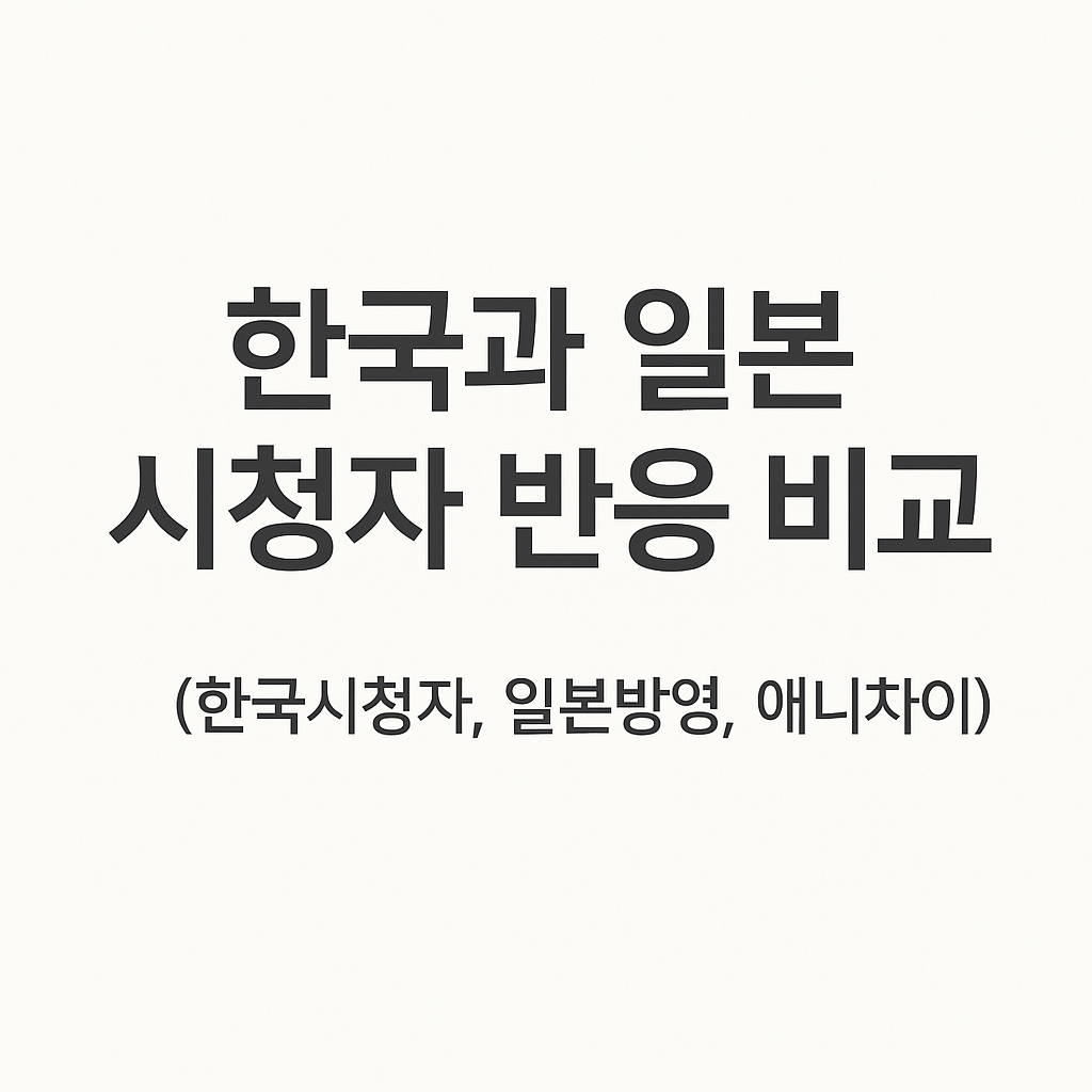 한국과 일본 시청자 반응 비교 (한국시청자, 일본방영, 애니차이)