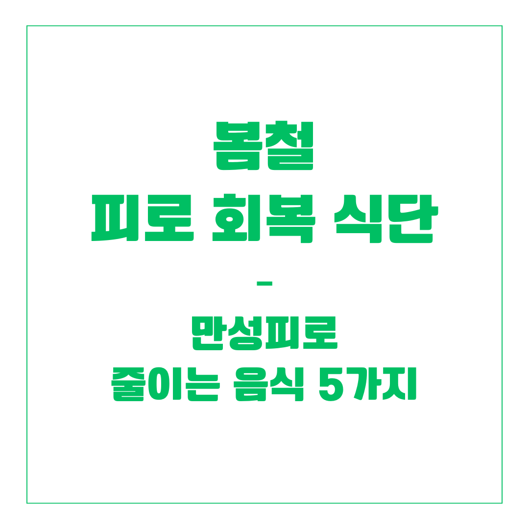 봄철 피로 회복 식단 – 만성피로 줄이는 음식 5가지