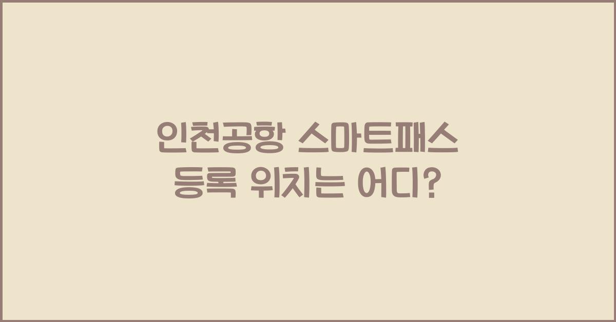 인천공항 스마트패스 등록 위치