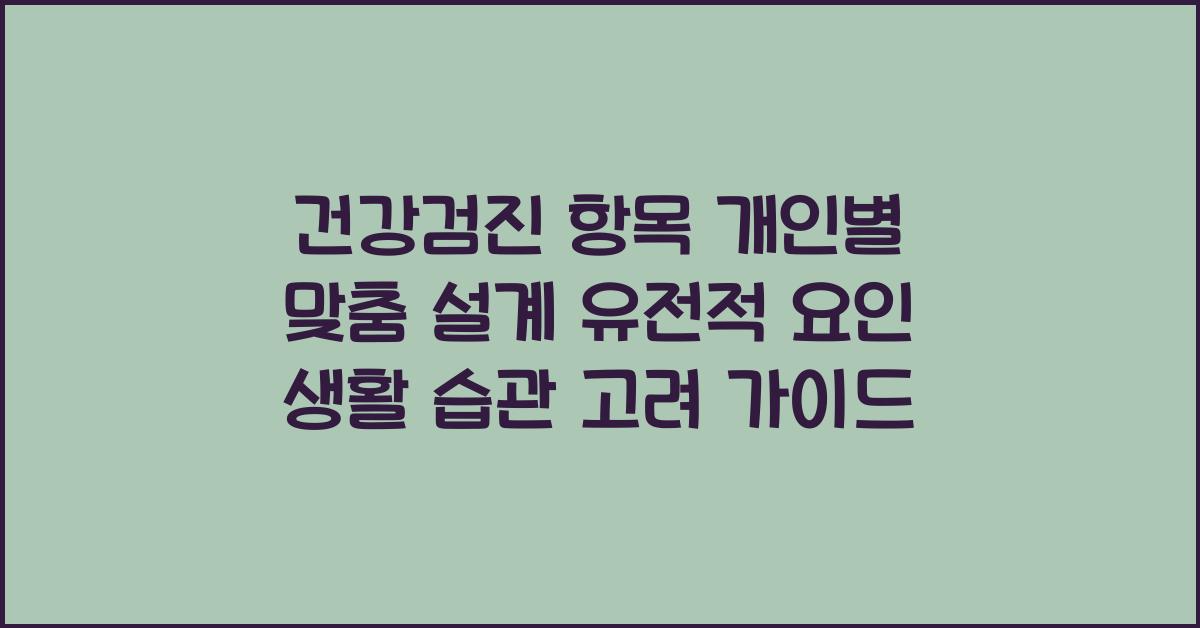 건강검진 항목 개인별 맞춤 설계 유전적 요인 생활 습관 고려