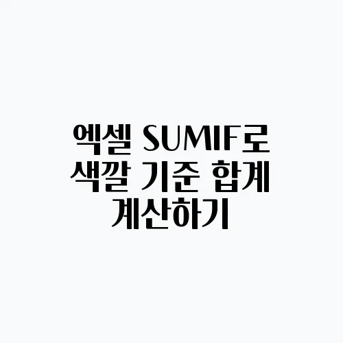 엑셀 SUMIF로 색깔 기준 합계 계산하기