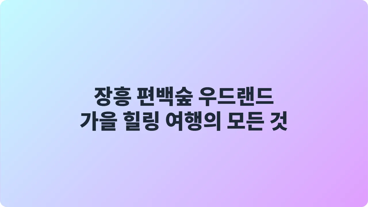 장흥 편백숲 우드랜드 가을 힐링 여행의 모든 것