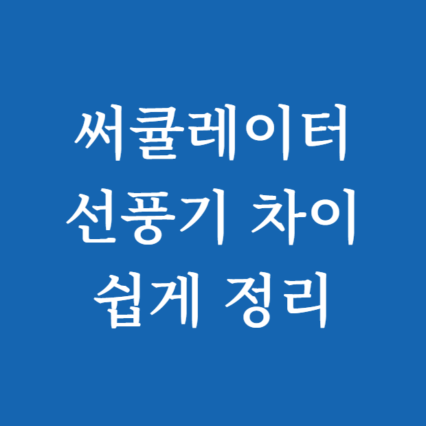 써큘레이터 선풍기 차이, 헷갈린다면? 쉽게 정리