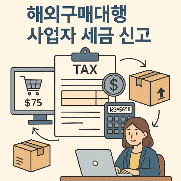 2025년 해외구매대행 사업자 세금 신고 가이드: 신고 누락 없이 똑똑하게 정리하는 법
