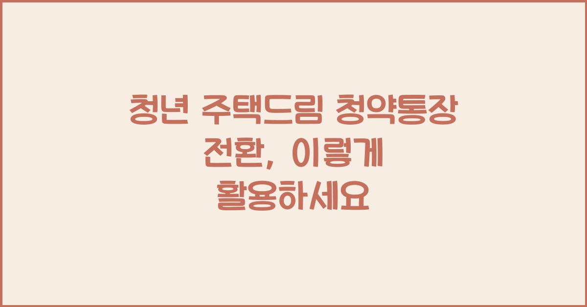 청년 주택드림 청약통장 전환