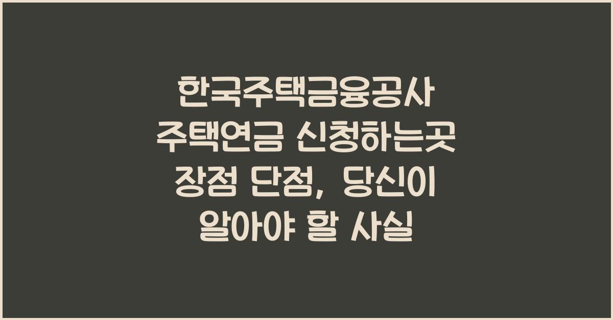 한국주택금융공사 주택연금 신청하는곳 장점 단점