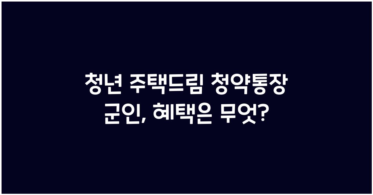 청년 주택드림 청약통장 군인
