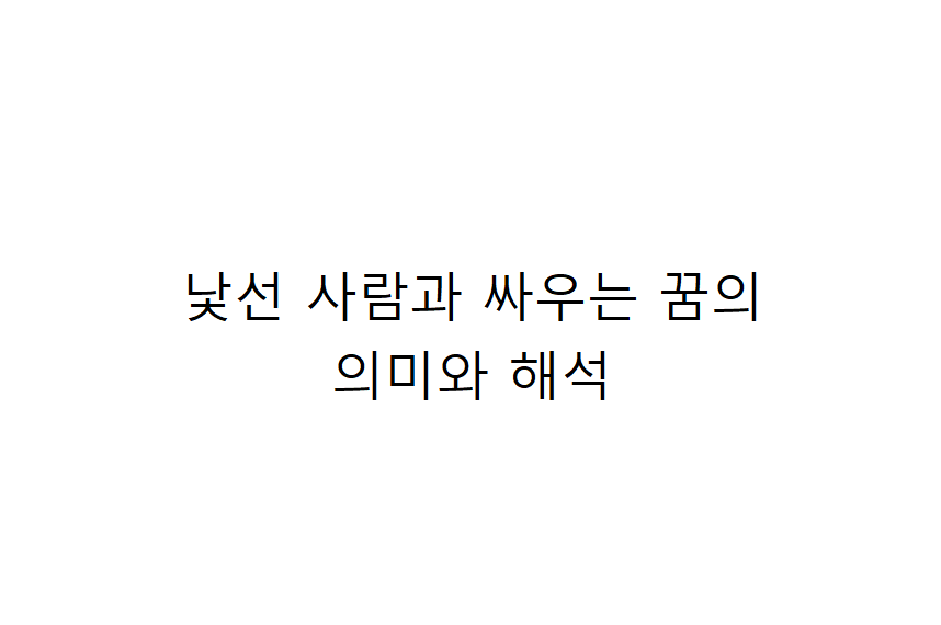 낯선 사람과 싸우는 꿈의 의미와 해석