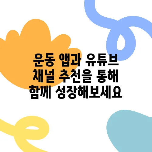 운동 앱과 유튜브 채널 추천을 통해 함께 성장해보세요