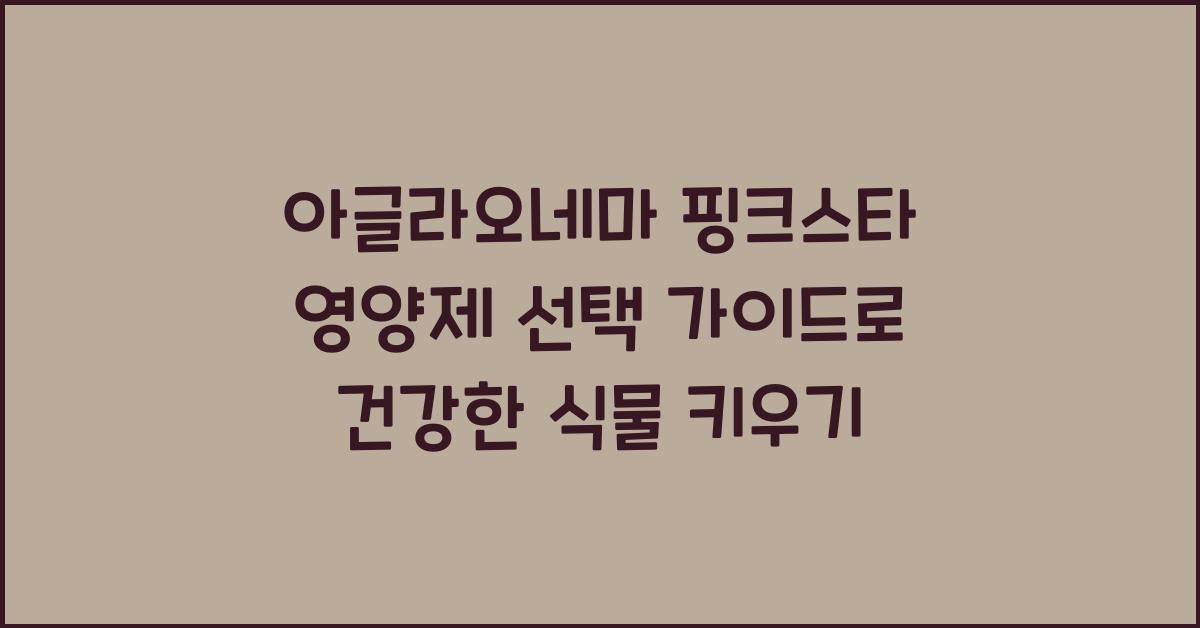아글라오네마 핑크스타 영양제 선택 가이드