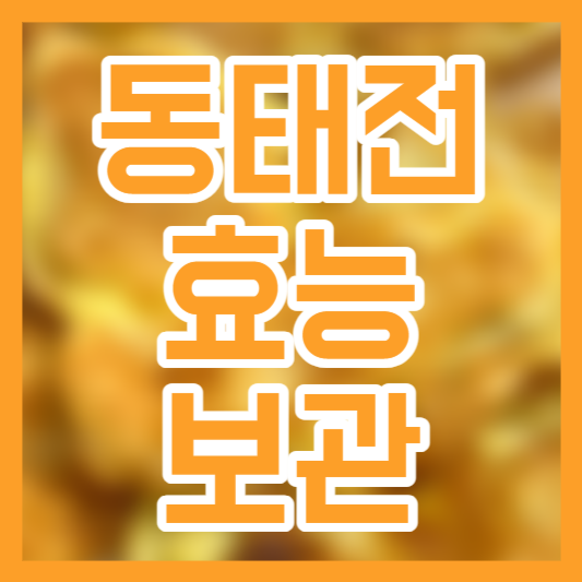 동태전 효능, 혈액순환!? 보관법, 냉장!? 냉동!?