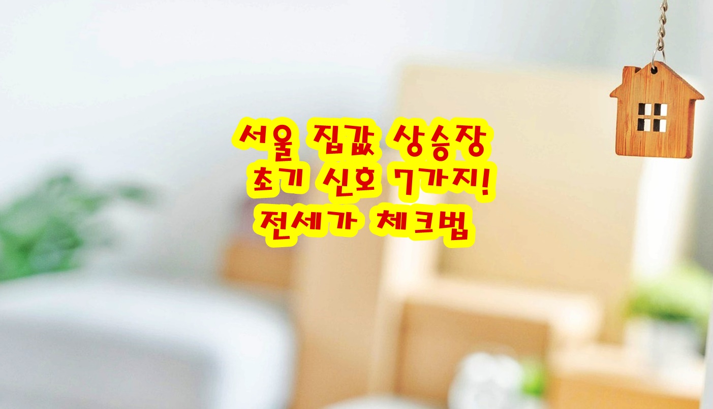 서울 집값 상승장 초기 신호 7가지! 전세가 체크법