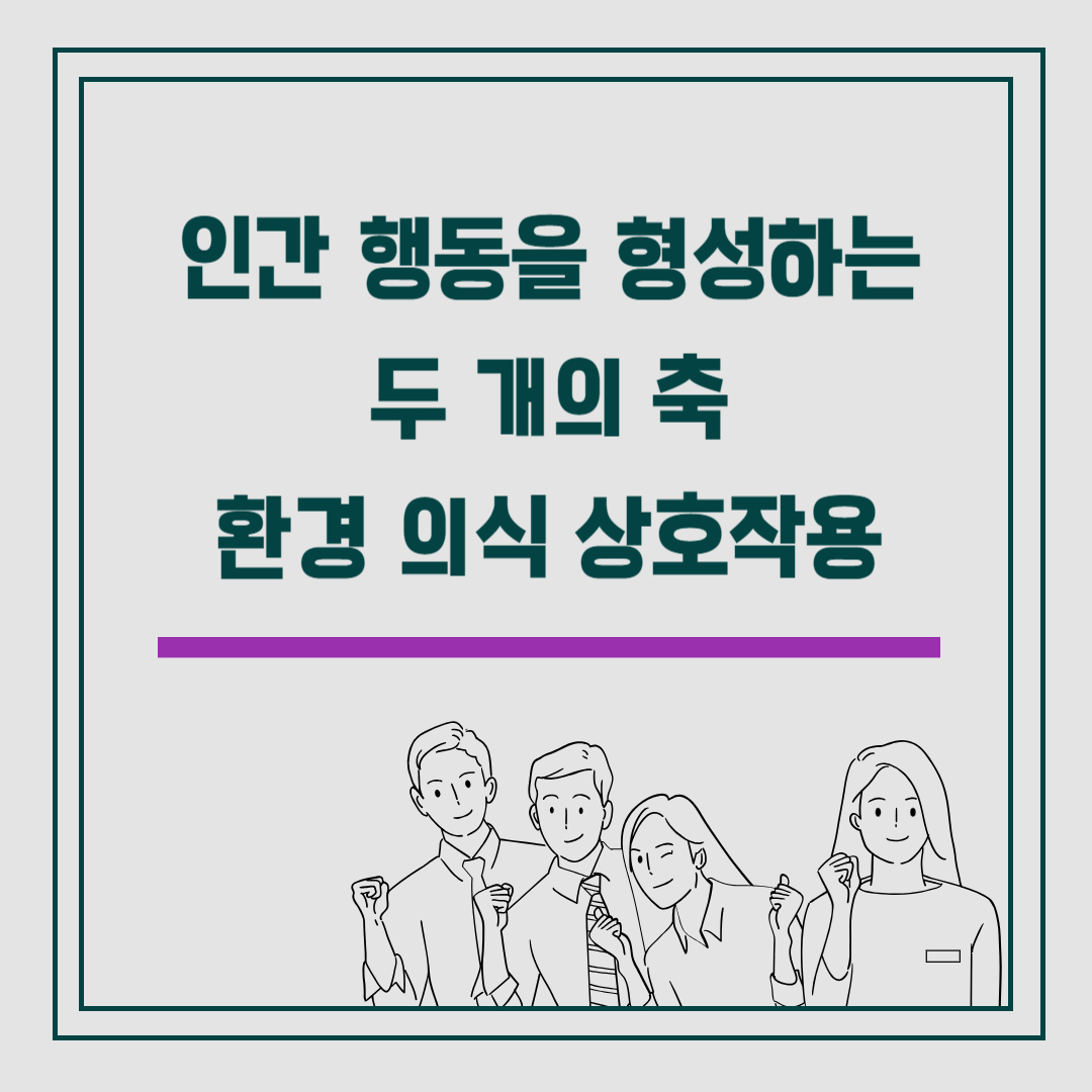 인간 행동을 형성하는 두 개의 축 환경 의식 상호작용