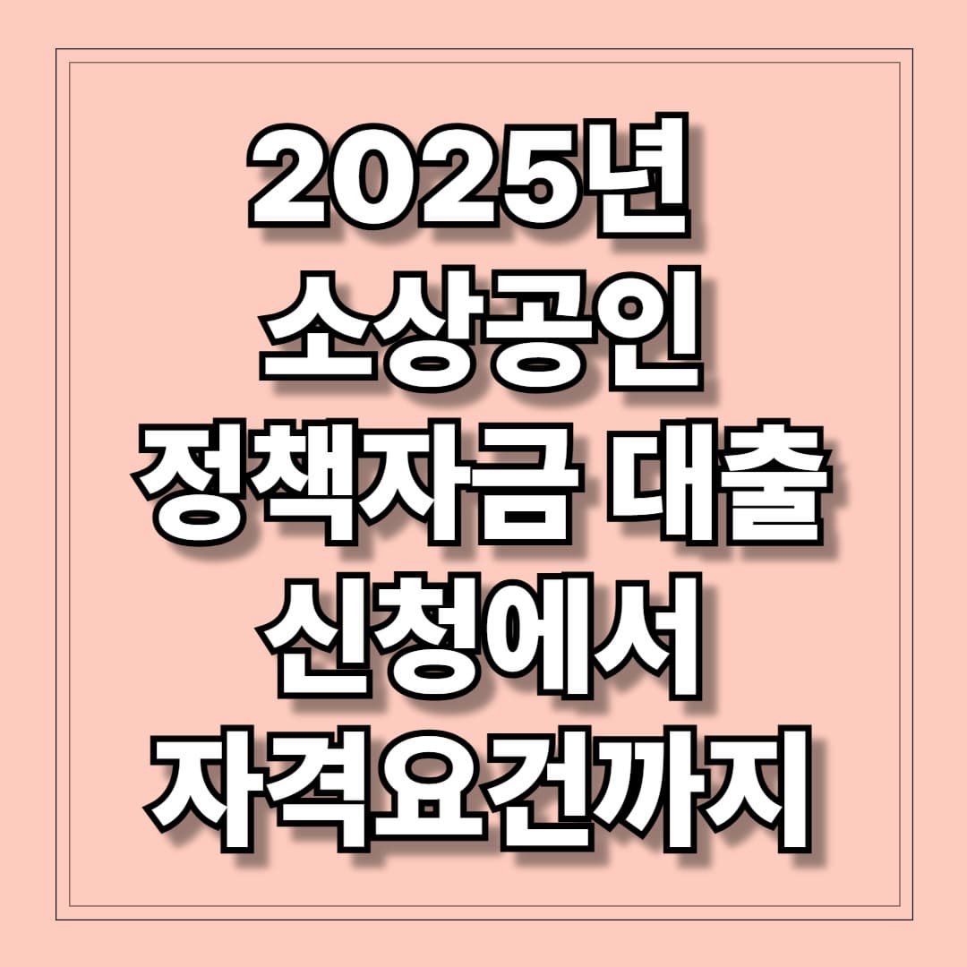 2025년 소상공인 정책자금 대출 신청에서 자격요건까지
