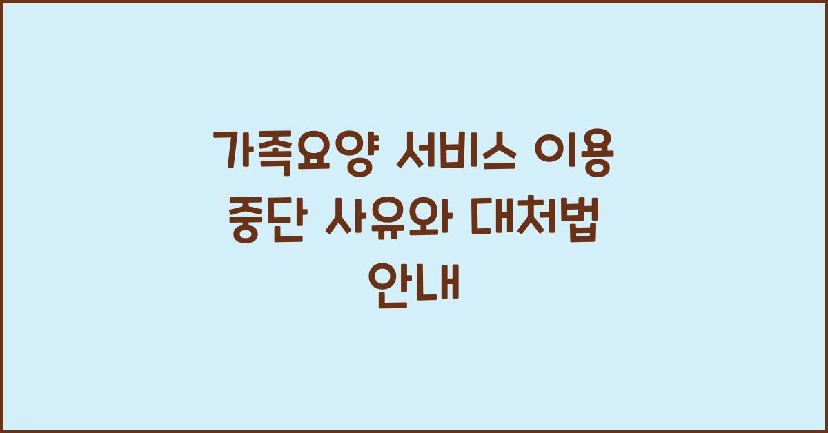 가족요양 서비스 이용 중단 사유  