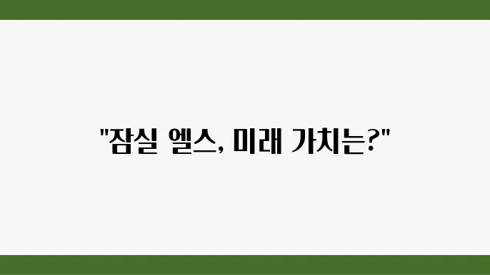 [부동산 시장 전망] 잠실 엘스, 잠실권역에서의 아파트 부동산 가치 상승 요인 분석