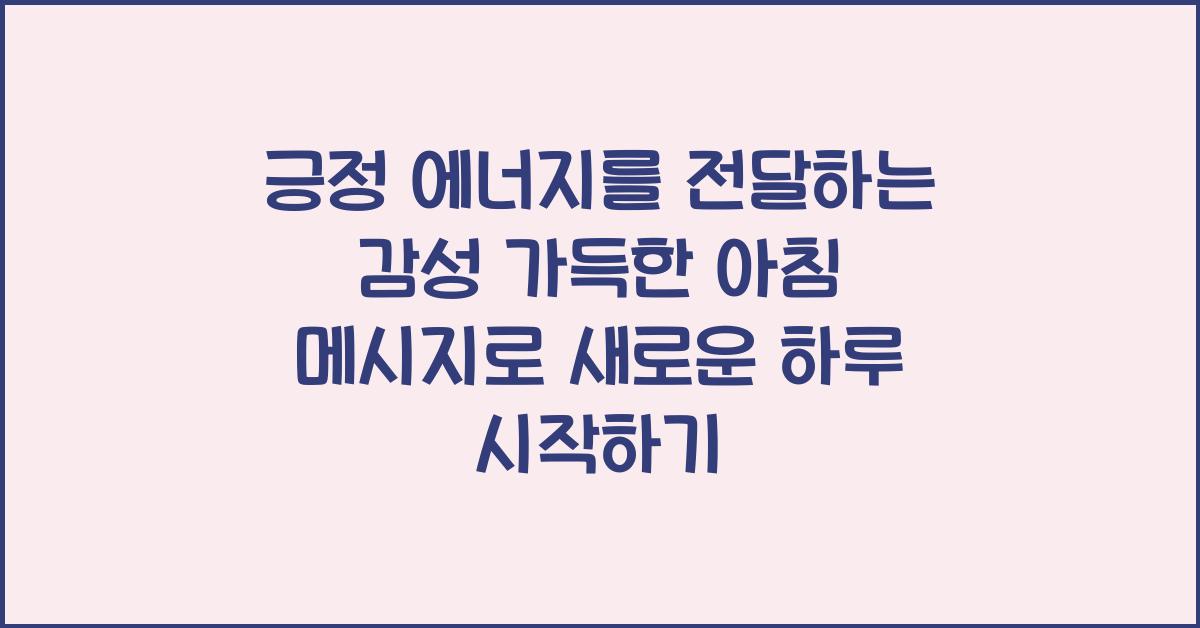 긍정 에너지를 전달하는 감성 가득한 아침 메시지