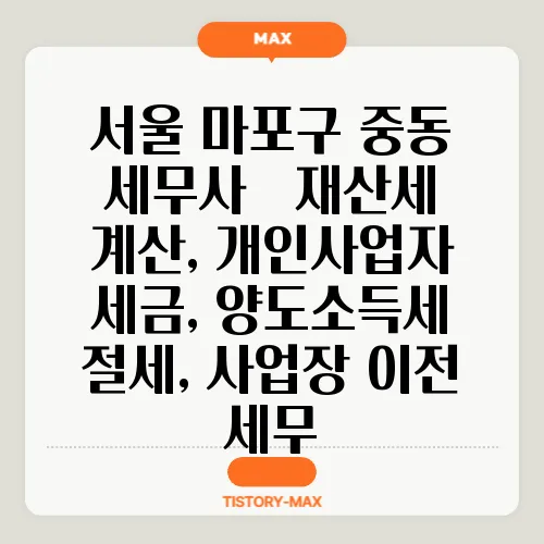 서울 마포구 중동 세무사 – 재산세 계산, 개인사업자 세금, 양도소득세 절세, 사업장 이전 세무