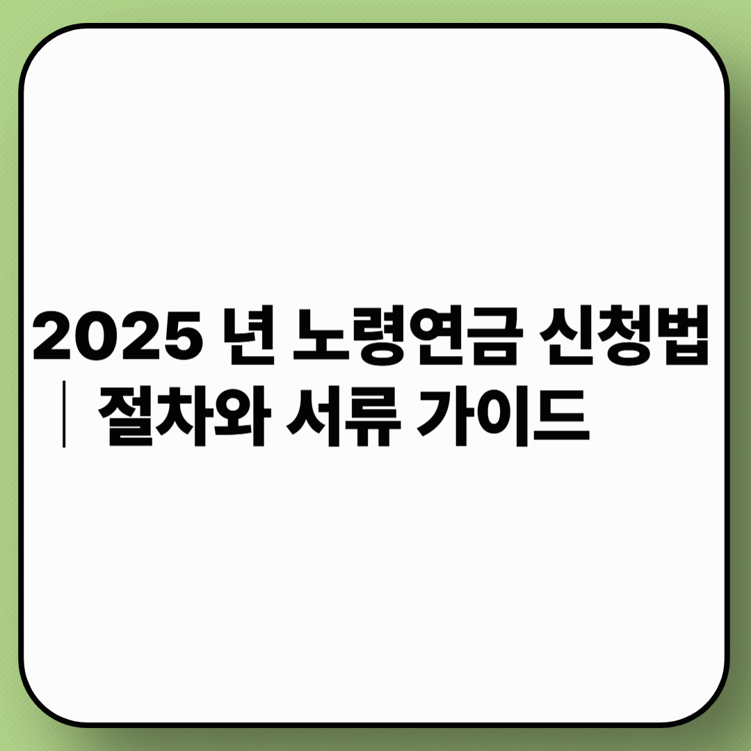 2025 년 노령연금 신청법｜절차와 서류 가이드
