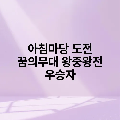 아침마당 도전 꿈의무대 왕중왕전 우승자